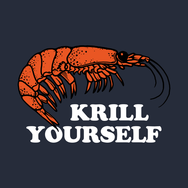 Krill Yourself by dumbshirts