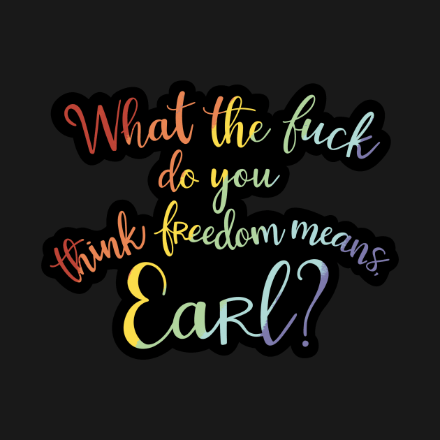 What the fuck do you think freedom means, Earl? by djchikart