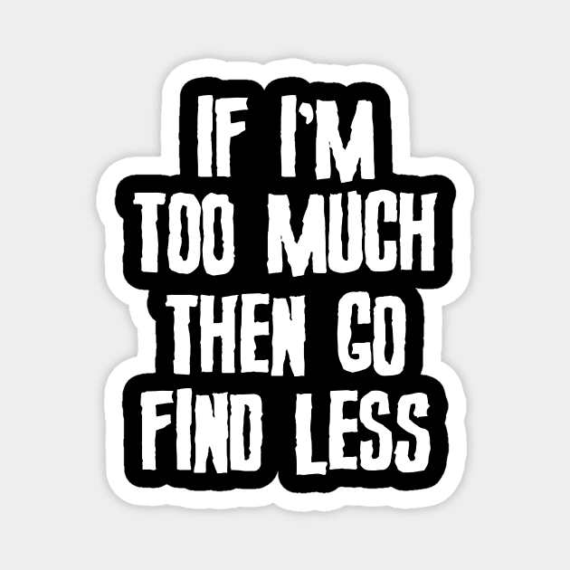 If I'm Too Much Then Go Find Less Slogan Magnet by Foxxy Merch