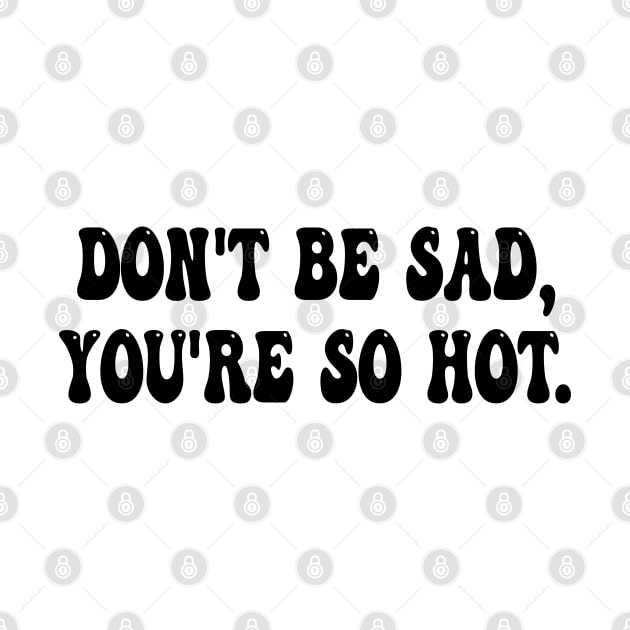 don't be sad, you're so hot by mdr design