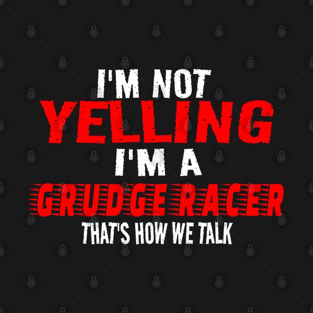 I'm Not Yelling I'm A Grudge Racer That's How We Talk Funny Racer Racing by Carantined Chao$