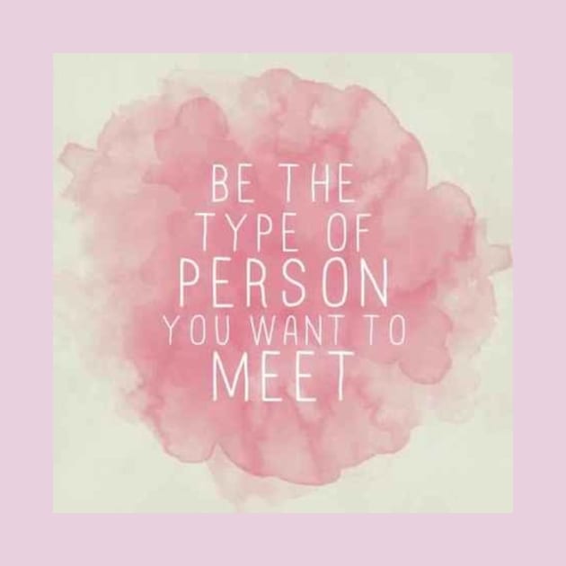 be the type of person u want to meet by PREMIUMSHOP