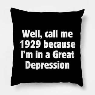 Well, call me 1929 because I'm in a Great Depression Pillow