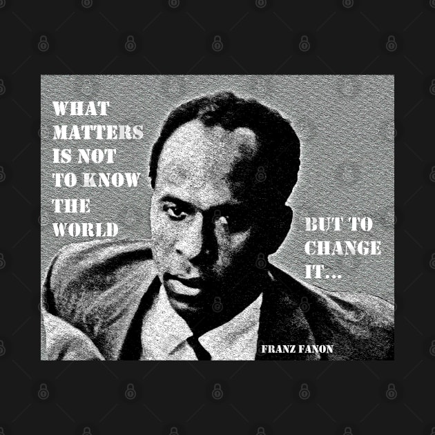 Franz Fanon quote: What matters is not to know the world but to change it. by Tony Cisse Art Originals