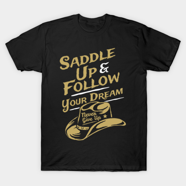 Discover Saddle Up and Follow Your Dream Never Give Up - Follow Your Dream - T-Shirt