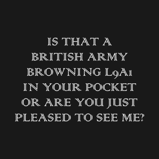 Is that a British Army Browning L9A1 in your pocket, or are you just pleased to see me? T-Shirt