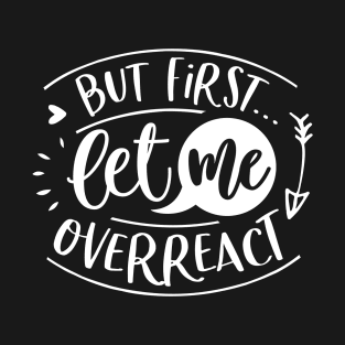 But First Let Me Overreact T-Shirt