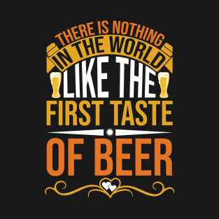 There is nothing in the world like the first taste of beer T Shirt For Women Men T-Shirt