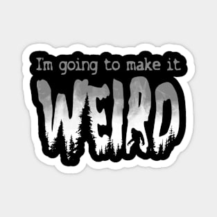 I'm Going to Make it Weird Magnet