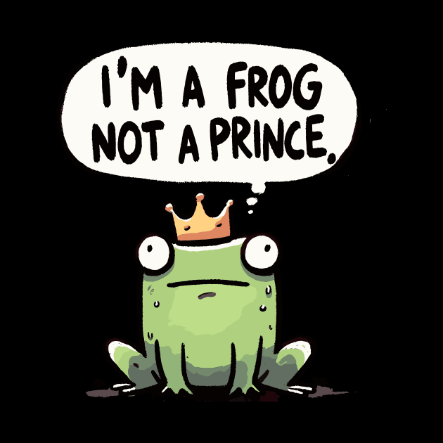 I am a Frog not a Prince by DoodleDashDesigns