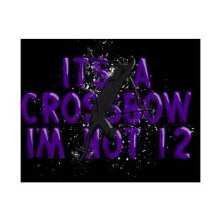 Its a crossbow im not 12 T-Shirt