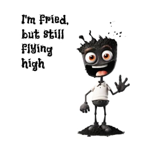 I'm fried, but still flying high T-Shirt