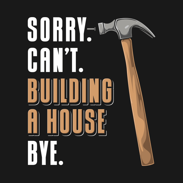 Sorry Can't Building A House Bye House Builder by maxcode