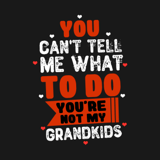 You Can't Tell Me What To Do You're Not My Grandkids T-Shirt