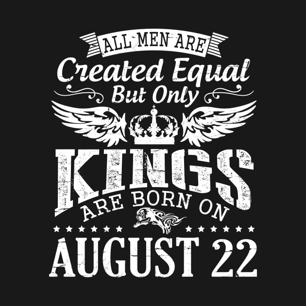 All Men Are Created Equal But Only Kings Are Born On August 22 Happy Birthday To Me You Papa Dad Son by DainaMotteut