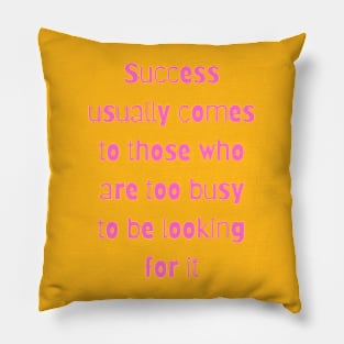 Success usually comes to those who are too busy to be looking for it Pillow