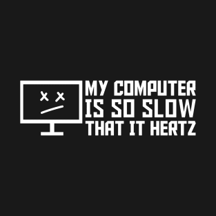 My Computer Is So Slow That It Hertz T-Shirt