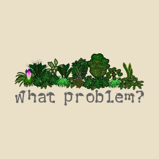 What problem? I don't have a plant problem... T-Shirt