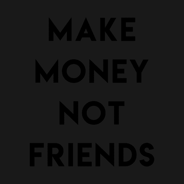 Make money not friends by ghjura