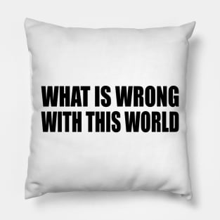 what is wrong with this world Pillow