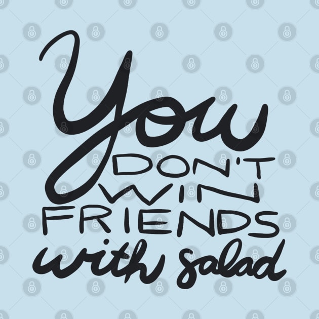 You Don't Win Friends with Salad by BethSOS