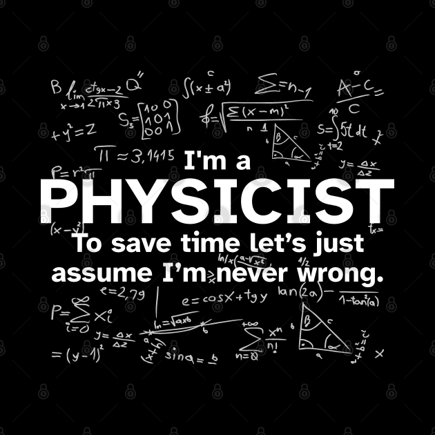 I'm a Physicist to save time let's just assume I'm never wrong - Funny Gift Idea for Physicists by Zen Cosmos Official