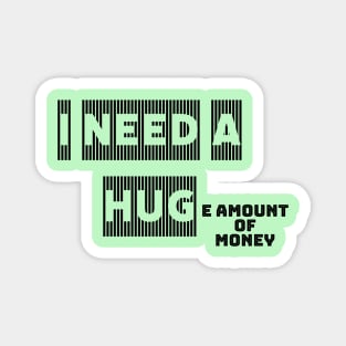 I NEED A HUGe amount of money Magnet