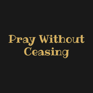 Pray Without Ceasing - Christian T-Shirt