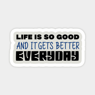 Life Is So Good And It Gets Better Everyday Magnet