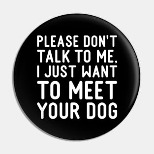 Sarcastic Please Don't Talk To Me, I Just Want To Meet Your Dog Pin