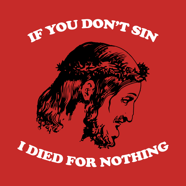 If You Don't Sin I Died For Nothing by n23tees