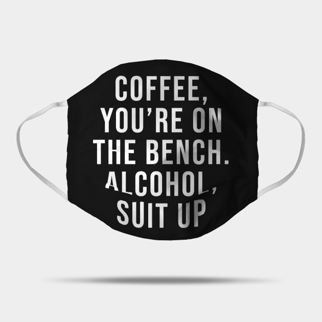 Coffee You Re On The Bench Alcohol Suit Up Coffee Youre On The Bench Mask Teepublic