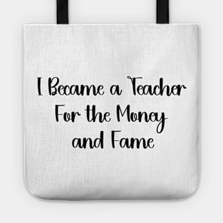 I Became a Teacher For the Money and Fame Funny humour teacher Tote