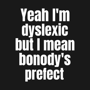 Yaeh i've Dyslexia But I Mean Bonody's Prefect T-Shirt