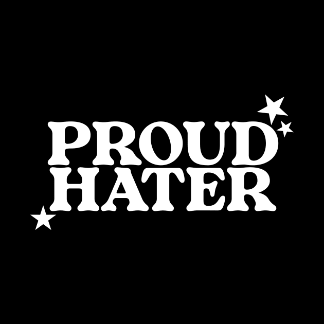 Proud Hater Shirt - Funny T-Shirts, Long-Sleeve, Hoodies or Sweatshirts Or by CamavIngora