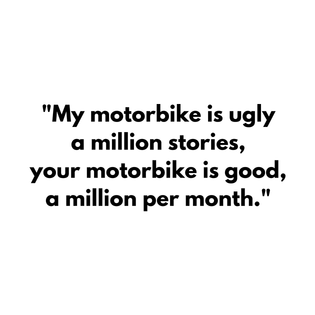 "My motorbike is ugly a million stories, your motorbike is good, a million per month." by Nayaraya