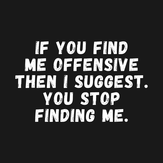 If You Find Me Offensive Then I Suggest You Stop Finding Me by manandi1