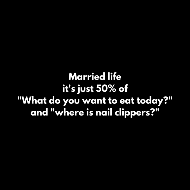 Married life it's just 50% of "What do you want to eat today?" and "where is nail clippers?" by Nayaraya