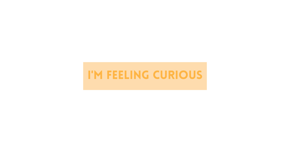 I'm Feeling Curious Inspiring Quotes Feeling Curious TShirt