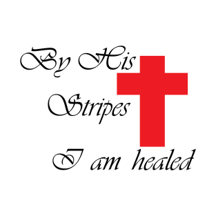 BY HIS STRIPES I AM HEALED T-Shirt