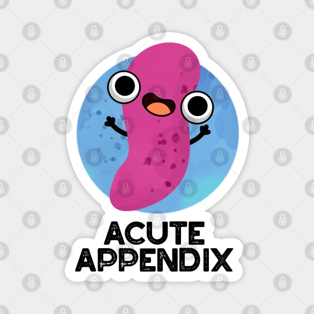 Acute Appendix Cute Body Parts Pun Magnet by punnybone
