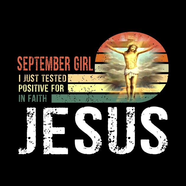 September Girl I Just Tested Positive for in Faith Jesus Lover T-Shirt by peskybeater