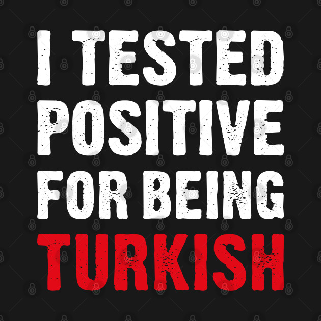 Disover I Tested Positive For Being Turkish - Proud To Be Turkish - T-Shirt