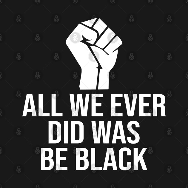 All We Ever Did Was Be Black by DragonTees