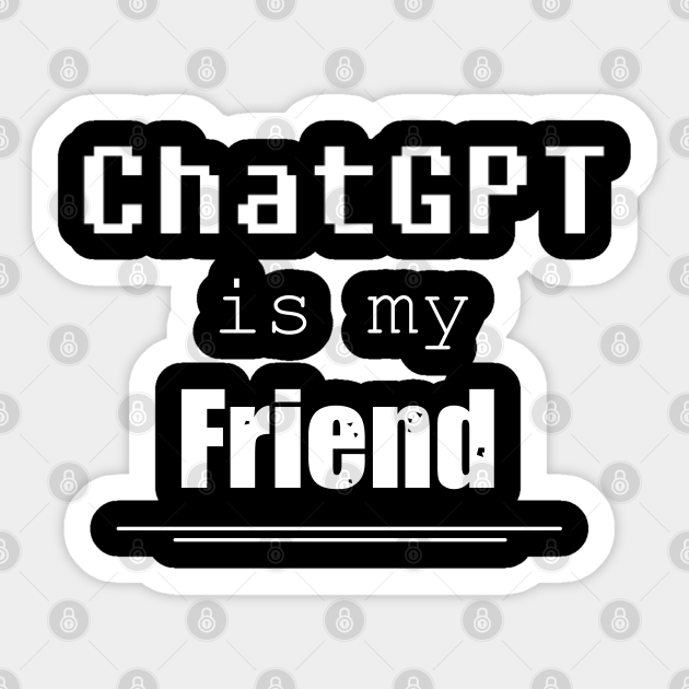 ChatGPT is my friend - Chatgpt - Sticker | TeePublic