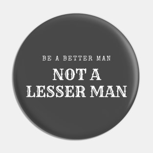 Be A Better Man Not A Lesser Man Pin