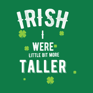 IRISH I Were Little Bit More Taller Funny St Patricks Day T-Shirt