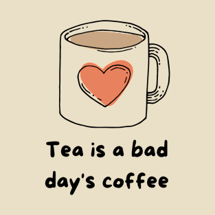 Tea is a bad day's coffee T-Shirt