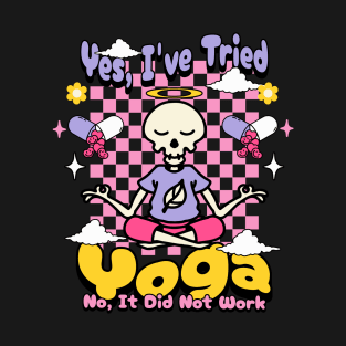 Yes, I have tried yoga. No, it did not work. T-Shirt