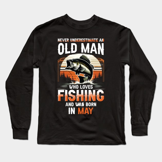 Never Underestimate An Old Man Who Loves Fishing And Was Born In May - Born  In May - Long Sleeve T-Shirt